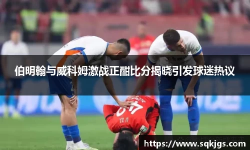 伯明翰与威科姆激战正酣比分揭晓引发球迷热议